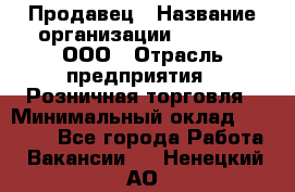 Продавец › Название организации ­ O’stin, ООО › Отрасль предприятия ­ Розничная торговля › Минимальный оклад ­ 16 000 - Все города Работа » Вакансии   . Ненецкий АО